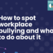 How to spot workplace bullying and what to do about it